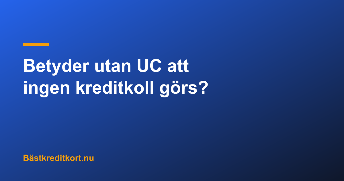 Betyder utan UC att ingen kreditkoll görs?